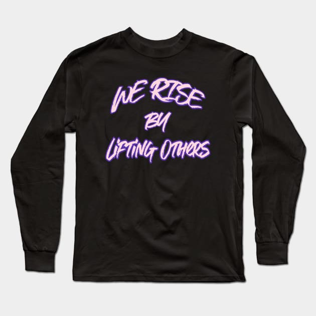 WE RISE BY LIFTING OTHERS Long Sleeve T-Shirt by Cult Classics